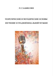 Теоретические и методические основы изучения эстрадной вокальной музыки, Хабибулин Р.Г., 2017