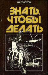 Знать, чтобы делать, История инженерной профессии и ее роль в современной культуре, Горохов В.Г., 1987