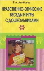 Нравственно-этические беседы и игры с дошкольниками, Алябьева Е.А., 2003