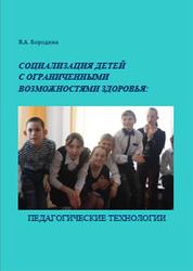 Социализация детей с ограниченными возможностями здоровья, Педагогические технологии, Бородина В.А., 2012