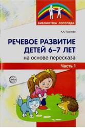 Речевое развитие детей 6-7 лет на основе пересказа, Часть 1, Гуськова А.А., 2016