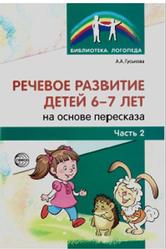 Речевое развитие детей 6-7 лет на основе пересказа, Часть 2, Гуськова А.А., 2016