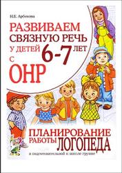 Развиваем связную речь у детей 6-7 лет с ОНР, Планирование работы логопеда, Арбекова Н.Е., 2011
