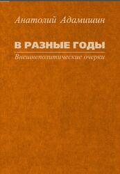 В разные годы, Внешнеполитические очерки, Адамишин А.Л., 2016 В разные годы, Внешнеполитические очерки, Адамишин А.Л., 2016