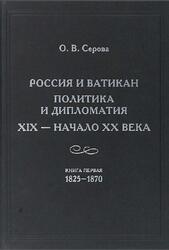 Россия и Ватикан, Политика и дипломатия, XIX - начало XX века, Книга 1, 1825-1870, Серова О.В., 2019