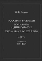 Россия и Ватикан, Политика и дипломатия, XIX - начало XX века, Книга 2, 1870–1894, Серова О.В., 2021 Россия и Ватикан, Политика и дипломатия, XIX - начало XX века, Книга 2, 1870–1894, Серова О.В., 2021