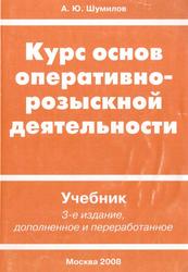 Курс основ оперативно-розыскной деятельности, Учебник для вузов, Шумилов А.Ю., 2008