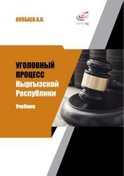 Уголовный процесс Кыргызской Республики, Учебник, Кулбаев А.К., 2020