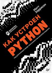 Как устроен Python, Гид для разработчиков, программистов и интересующихся, Харрисон М., 2019