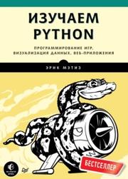 Изучаем Python, программирование игр, визуализация данных, веб-приложения, Мэтиз Э., 2017