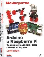Мейкерство, Arduino и Raspberry Pi, управление движением, светом и звуком, Монк С., 2017