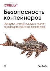 Безопасность контейнеров, Фундаментальный подход к защите контейнеризированных приложений, Райс Л., 2021