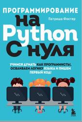 Программирование на Python с нуля, Учимся думать как программисты, осваиваем логику языка и пишем первый код, Фостер П., 2023 Программирование на Python с нуля, Учимся думать как программисты, осваиваем логику языка и пишем первый код, Фостер П., 2023