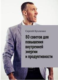 80 советов для повышения внутренней энергии и продуктивности, Кухленко С., 2019