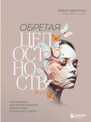 Обретая целостность, Как разрешить внутренний конфликт и начать жить в согласии с собой, Тева Кумар И.Е., 2023