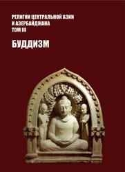 Религии Центральной Азии и Азербайджана, Том 3, Буддизм, Байпаков К.М., Ерофеева И.В., Аманбаева Б., 2019
