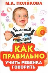 Как правильно учить ребенка говорить, Полякова М., 2010