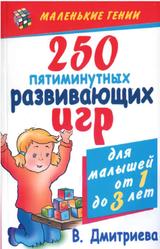 250 пятиминутных развивающих игр для малышей от года до трех лет, Дмитриева В.Г., 2007