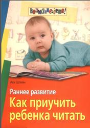 Раннее развитие, Как приучить ребенка читать, Штейн А.В., 2007 