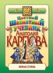Цветной шахматный учебник Анатолия Карпова, Первая ступень, Карпов А.Е., 2017