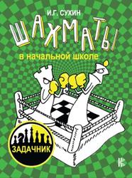 Шахматы в начальной школе, Задачник, Сухин И., 2019
