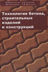Технология бетона, строительных изделий и конструкций, Баженов Ю.М., Алимов Л.А., Воронин В.В., Магдеев У.Х., 2004