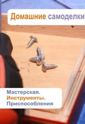 Домашние самоделки, Мастерская, Инструменты, Приспособления, Мельников И., 2013