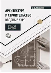 Архитектура и строительство, Вводный курс, Стецкий С.В., 2021