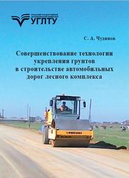 Совершенствование технологии укрепления грунтов в строительстве автомобильных дорог лесного комплекса, Монография, Чудинов С.А., 2022