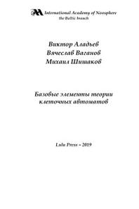 Базовые элементы теории клеточных автоматов, Аладьев В.З., Ваганов В.А., Шишаков М.Л., 2019