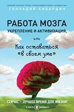 Работа мозга, укрепление и активизация, или Как оставаться «в своем уме», Кибардин Г., 2016