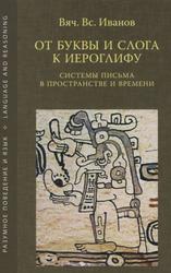 От буквы и слога к иероглифу системы письма в пространстве и времени, Иванов В.В., 2013