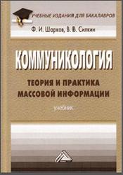 Коммуникология, Теория и практика массовой информации, Шарков Ф.И., Силкин В.В., 2017