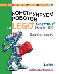 Конструируем роботов на LEGO MINDSTORMS Education EV3, Волшебная палочка, Тарапата В.В., Салахова А.А., Красных А.В., 2017