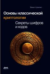 Основы классической криптологии, секреты шифров и кодов, Адаменко М.В., 2012