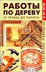 Работы по дереву, От резьбы до паркета, Практическое руководство, Рыженко В.И., 2004