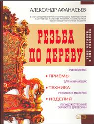 Резьба по дереву, Приемы, техника, изделия, Афанасьев А.А., 2006