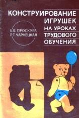 Конструирование игрушек на уроках трудового обучения, Проскура Е.В., Чарнецкая Р.Т., 1986