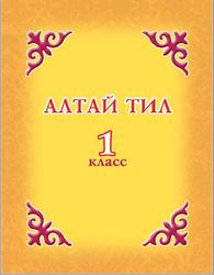 Алтайский язык, Алтай тил, 1 класс, Тайборина Н.Б., Самтакова А.В., 2015