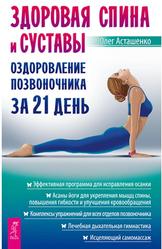Здоровая спина и суставы, Оздоровление позвоночника за 21 день, Асташенко О.И., 2017