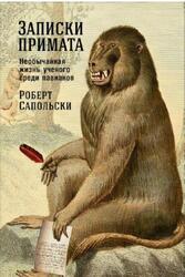 Записки примата, Необычайная жизнь ученого среди павианов, Сапольски Р., 2017