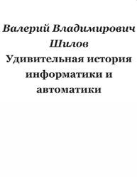 Удивительная история информатики и автоматики, Шилов В.В. Удивительная история информатики и автоматики, Шилов В.В.