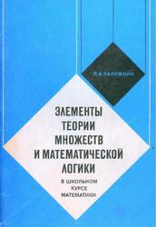 Элементы теории множеств и математической логики в школьном курсе математики, Пособие для учителей, Калужнин Л.А., 1978 Элементы теории множеств и математической логики в школьном курсе математики, Пособие для учителей, Калужнин Л.А., 1978