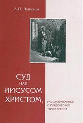 Суд над Иисусом Христом, рассматриваемый с юридической точки зрения, Лопухин А.П., 2004