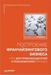 Построение франчайзингового бизнеса, Курс для правообладателей и пользователей франшиз, Колесников В., 2008
