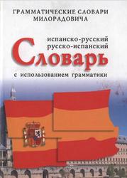 Испанско-русский, русско-испанский словарь с использованием грамматики, Милорадович Ж.М., 2003