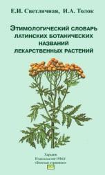 Этимологический словарь латинских ботанических названий лекарственных растений, Светличная Е.И., Толок И.А., 2003