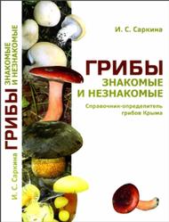 Грибы знакомые и незнакомые, Справочник-определитель грибов Крыма, Саркина И.С., 2013