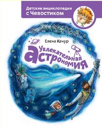 Детские энциклопедии с Чевостиком, Увлекательная астрономия, Качур Е.А., 2015