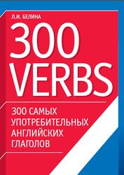 300 самых употребительных английских глаголов, 300 verbs, Белина Л.И., 2011
